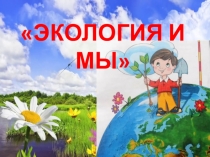 ЭКОЛОГИЯ И МЫ