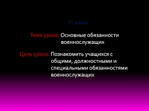 Тема урока: Основные обязанности
военнослужащих
Цель урока: Познакомить