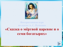 Интерактивная игра
по сказке А. С. Пушкина
Сказка о мёртвой царевне и о семи