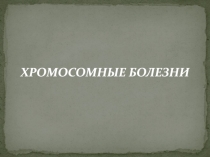 ХРОМОСОМНЫЕ БОЛЕЗНИ