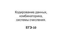 Кодирование данных, комбинаторика, системы счисления.
ЕГЭ-10