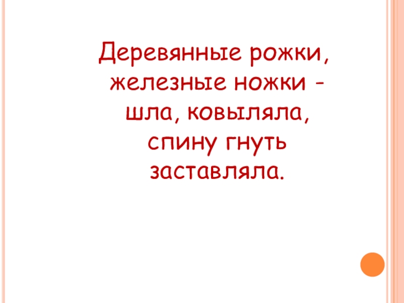 Деревянные рожки, железные ножки - шла, ковыляла, спину гнуть заставляла