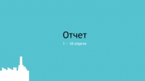 Отчет
1 — 30 апреля