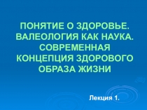 ПОНЯТИЕ О ЗДОРОВЬЕ. ВАЛЕОЛОГИЯ КАК НАУКА. СОВРЕМЕННАЯ КОНЦЕПЦИЯ ЗДОРОВОГО