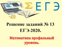 Решение заданий № 13
ЕГЭ-2020.
Математика профильный уровень