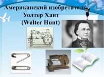 Американский изобретатель.
Уолтер Хант ( Walter Hunt )