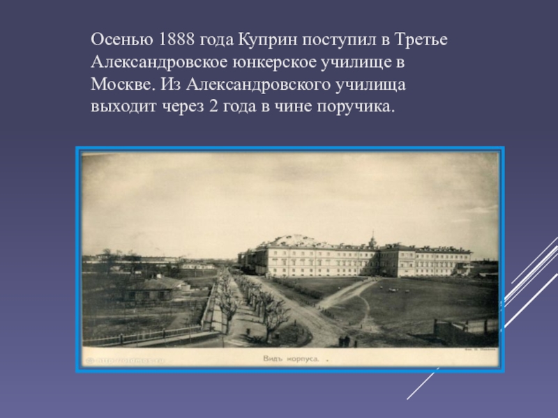 Осенью 1888 года Куприн поступил в Третье Александровское юнкерское училище в Москве. Из Александровского училища выходит через