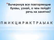 Вычеркнув все повторяющие буквы, узнай, о чем пойдёт речь на занятии?