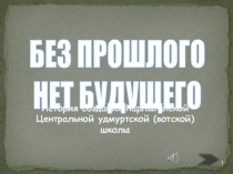 История создания Карлыганской Центральной удмуртской (вотской) школы
БЕЗ