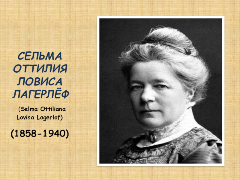 Презентация СЕЛЬМА ОТТИЛИЯ ЛОВИСА ЛАГЕРЛЁФ
( Selma Ottiliana Lovisa Lagerlof)
(1858-1940)