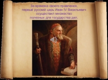За времена своего правления,
первый русский царь Иван IV Васильевич
осуществил