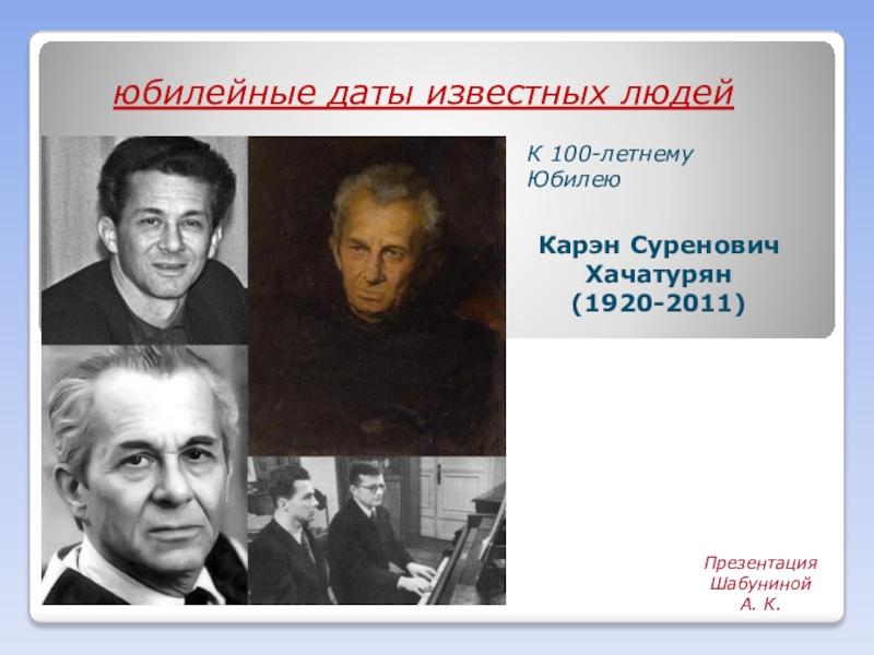 Презентация Презентация
Шабуниной А. К.
Карэн Суренович Хачатурян
(1920-2011)
юбилейные