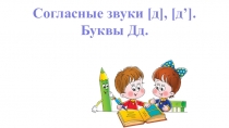 Согласные звуки [ д ], [ д ’].
Буквы Дд
