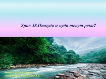 Урок 58.Откуда и куда текут реки?
Учитель русского языка и
литературы: