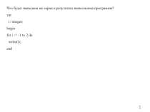 1
Что будет выведено на экран в результате выполнения программы?
var
i: