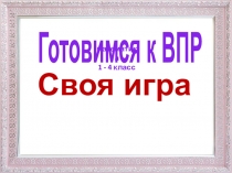 Готовимся к ВПР
м атематика
1 - 4 класс
Своя игра