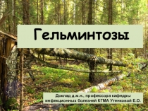 Гельминтозы
Доклад д.м.н., профессора кафедры инфекционных болезней КГМА