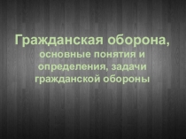 Гражданская оборона,
основные понятия и определения, задачи гражданской обороны