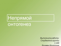 Непрямой онтогенез
Выполнила работу:
Студентка группы с-104
Боцман Кристина