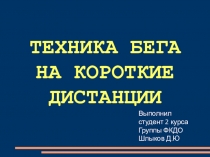 ТЕХНИКА БЕГА
НА КОРОТКИЕ ДИСТАНЦИИ
Выполнил
студент 2 курса
Группы ФКДО
Шлыков