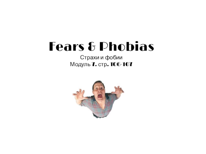 Fears & Phobias Страхи и фобии Модуль 7. стр. 106-107