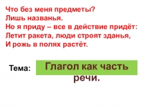Глагол как часть речи.
Что без меня предметы?
Лишь названья.
Но я приду – все в