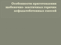 Особенности приготовления щебеночно - мастичных горячих асфальтобетонных смесей