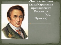 Чистая, высокая слава Карамзина принадлежит России… (А.С.Пушкин)