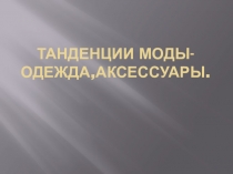 Танденции моды-одежда,аксессуары