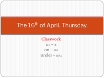 The 16 th of April. Thursday