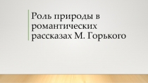 Роль природы в романтических рассказах М. Горького