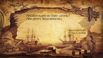 ПРЕЗЕНТАЦИЯ НА ТЕМУ: ЭТИКЕТ ПРИ ДВОРЕ ЛЮДОВИКА XIV .
ПОДГОТОВИЛА УЧ. 7-Б