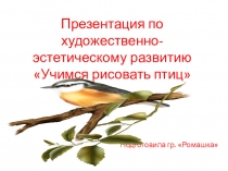 Презентация по художественно-эстетическому развитию Учимся рисовать птиц