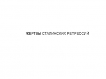 ЖЕРТВЫ СТАЛИНСКИХ РЕПРЕССИЙ