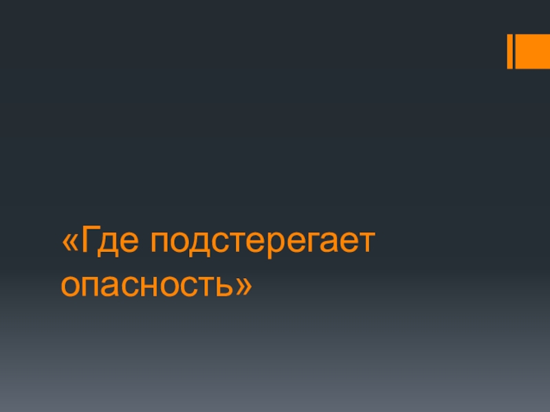 Презентация Где подстерегает опасность