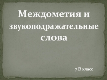 Междометия и звукоподражательные слова
7 В класс