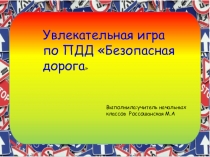 Увлекательная игра по ПДД Безопасная дорога 
Выполнила:учитель начальных