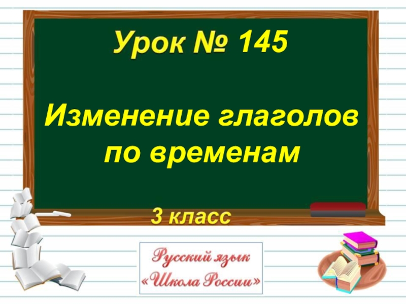 Изменение глаголов
по временам
145