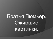 Братья Люмьер. Ожившие картинки