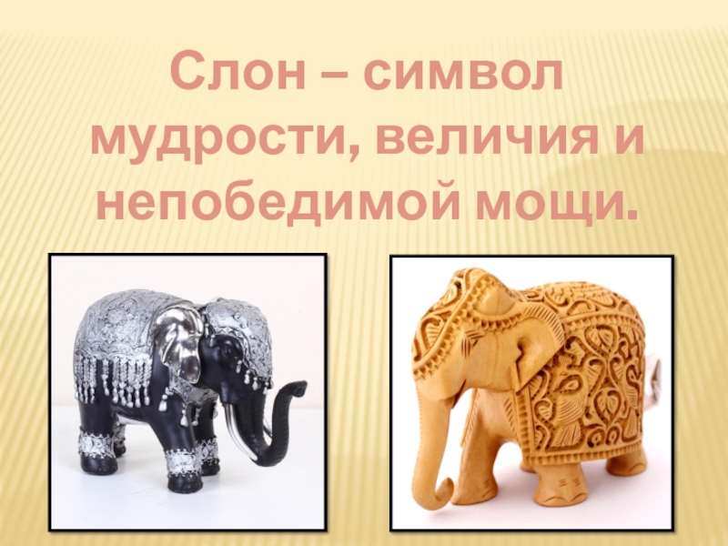 Презентация Слон – символ мудрости, величия и непобедимой мощи