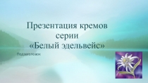 Презентация кремов серии Белый эдельвейс