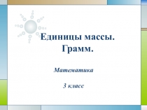 Единицы массы.
Грамм.
Математика
3 класс