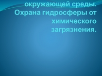 Химическое загрязнение окружающей среды. Охрана гидросферы от химического