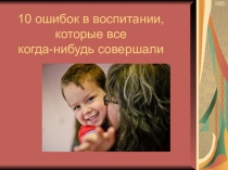 10 ошибок в воспитании, которые все когда-нибудь совершали