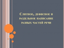 Слитное, дефисное и раздельное написание разных частей речи