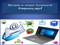 Викторина по интернет безопасности:
Осторожно, вирус!