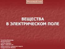ВЕЩЕСТВА В ЭЛЕКТРИЧЕСКОМ ПОЛЕ
Толкачев Вячеслав Владимирович
учитель
