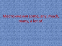 Местоимения some, any, much, many, a lot of