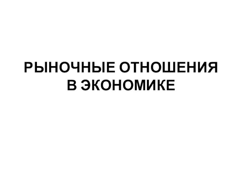 Презентация РЫНОЧНЫЕ ОТНОШЕНИЯ В ЭКОНОМИКЕ