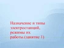 Назначение и типы электростанций, режимы их работы.(занятие 1)